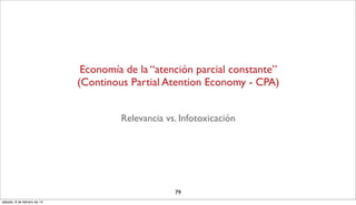 Economía de la “atención parcial constante”
(Continous Partial Atention Economy - CPA)
Relevancia vs. Infotoxicación

79
s...
