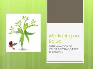 Marketing en
Salud
DETERMINACION DEL
VALOR AGREGADO PARA
EL PACIENTE
 