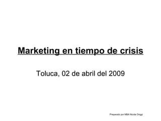 Marketing en tiempo de crisis Toluca, 02 de abril del 2009 Preparado por MBA Nicola Origgi 