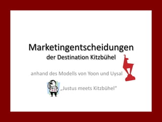 Marketingentscheidungen der Destination Kitzbühel anhand des Modells von Yoon und Uysal „Justus meets Kitzbühel“ 