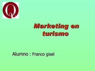 Marketing en
            turismo


Alumno : Franco gisel
 