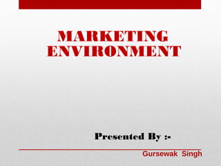MARKETING
ENVIRONMENT

Presented By :Gursewak Singh

 