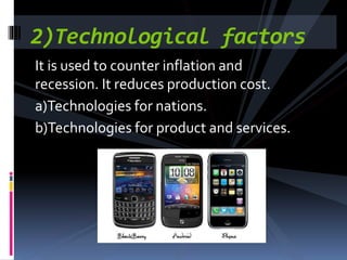 It is used to counter inflation and
recession. It reduces production cost.
a)Technologies for nations.
b)Technologies for product and services.
2)Technological factors
 