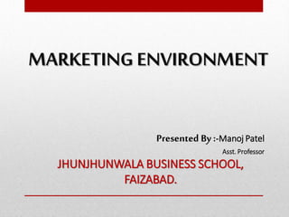 MARKETING ENVIRONMENT
Presented By :-Manoj Patel
Asst. Professor
JHUNJHUNWALA BUSINESS SCHOOL,
FAIZABAD.
 