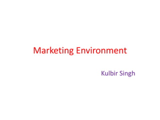 Marketing Environment
Kulbir Singh
 