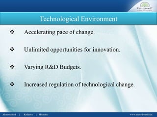 Technological Environment
 Accelerating pace of change.
 Unlimited opportunities for innovation.
 Varying R&D Budgets.
 Increased regulation of technological change.
 