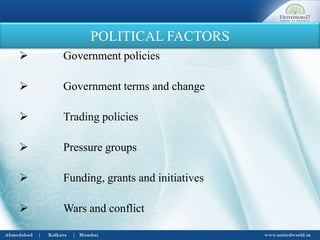 POLITICAL FACTORS
 Government policies
 Government terms and change
 Trading policies
 Pressure groups
 Funding, grants and initiatives
 Wars and conflict
 