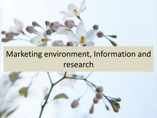 Marketing environment, Information and
research
 