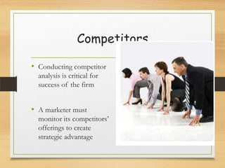 Competitors
• Conducting competitor
analysis is critical for
success of the firm

• A marketer must
monitor its competitors’
offerings to create
strategic advantage

 