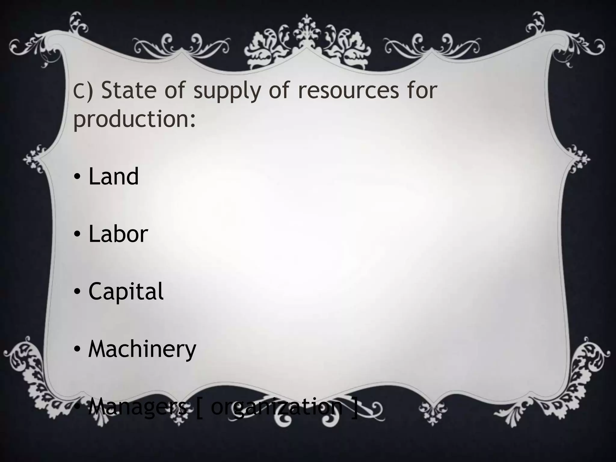 C) State of supply of resources for
production:
• Land
• Labor
• Capital
• Machinery
• Managers [ organization ]
 