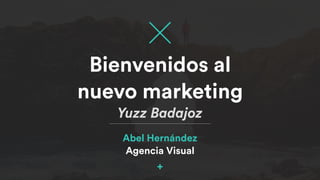 Abel Hernández
Agencia Visual
Bienvenidos al
nuevo marketing
Yuzz Badajoz
 