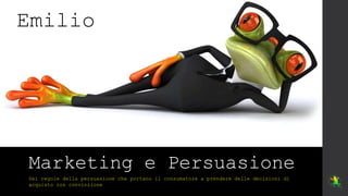 Marketing e Persuasione
Sei regole della persuasione che portano il consumatore a prendere delle decisioni di
acquisto con...