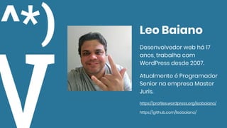 Leo Baiano
Desenvolvedor web há 17
anos, trabalha com
WordPress desde 2007.
Atualmente é Programador
Senior na empresa Master
Juris.
https://profiles.wordpress.org/leobaiano/
https://github.com/leobaiano/
 