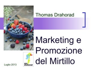 Marketing e
Promozione
del Mirtillo
Thomas Drahorad
Luglio 2013
 