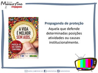 Propaganda de proteção
Aquela que defende
determinadas posições
atividades ou causas
institucionalmente.
 