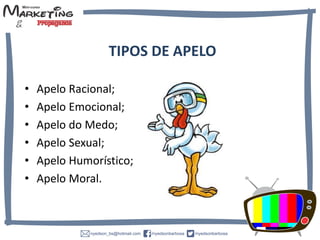 TIPOS DE APELO
• Apelo Racional;
• Apelo Emocional;
• Apelo do Medo;
• Apelo Sexual;
• Apelo Humorístico;
• Apelo Moral.
 