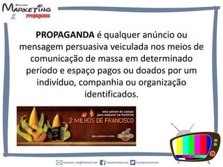 PROPAGANDA é qualquer anúncio ou
mensagem persuasiva veiculada nos meios de
comunicação de massa em determinado
período e espaço pagos ou doados por um
indivíduo, companhia ou organização
identificados.
 