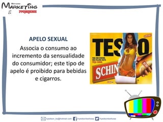 APELO SEXUAL
Associa o consumo ao
incremento da sensualidade
do consumidor; este tipo de
apelo é proibido para bebidas
e cigarros.
 