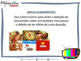 APELO HUMORÍSTICO
Usa o bom humor para atrair a atenção do
consumidor sobre um produto, mas possui
o defeito de ter efeito de curta duração.
 