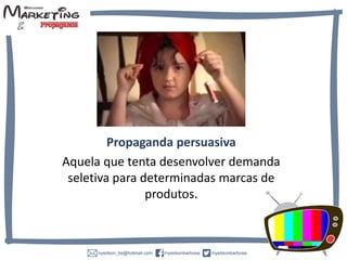 Propaganda persuasiva
Aquela que tenta desenvolver demanda
seletiva para determinadas marcas de
produtos.
 