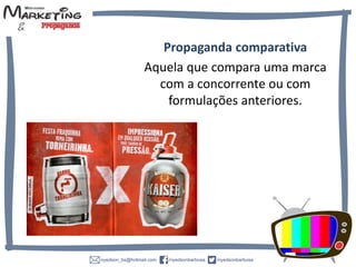 Propaganda comparativa
Aquela que compara uma marca
com a concorrente ou com
formulações anteriores.
 
