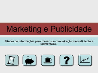 Marketing e Publicidade Pitadas de informações para tornar sua comunicação mais eficiente e segmentada.   