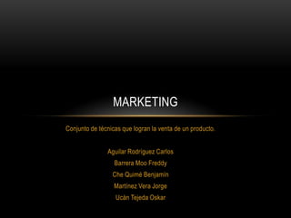 Conjunto de técnicas que logran la venta de un producto. Aguilar Rodríguez Carlos Barrera Moo Freddy Che Quimé Benjamín Martínez Vera Jorge Ucán Tejeda Oskar Marketing 