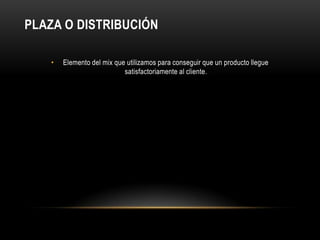 PLAZA O DISTRIBUCIÓNElemento del mix que utilizamos para conseguir que un producto llegue satisfactoriamente al cliente. 