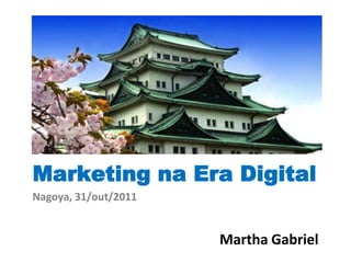 Marketing na Era Digital
Nagoya, 31/out/2011


                      Martha Gabriel
 