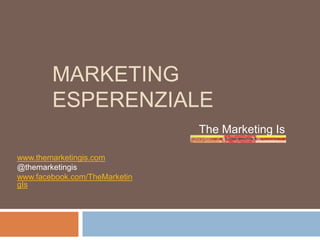 MARKETING
ESPERENZIALE
The Marketing Is
www.themarketingis.com
@themarketingis
www.facebook.com/TheMarketingIs

 