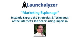 "Marketing Espionage“
Instantly Expose the Strategies & Techniques
of the Internet's Top Sellers using import.io
 