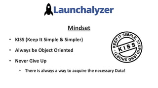 Mindset
• KISS (Keep It Simple & Simpler)
• Always be Object Oriented
• Never Give Up
• There is always a way to acquire the necessary Data!
 