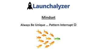 Mindset
Always Be Unique … Pattern Interrupt 
 