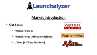 Market Introduction
• Our Focus
• Warrior Forum
• Warrior Plus (Affiliate Platform)
• JVZoo (Affiliate Platform)
 