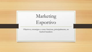 Marketing
Esportivo
Objetivos, estratégias e como funciona, principalmente, no
futebol brasileiro

 