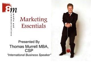 Marketing Essentials Presented By Thomas Murrell MBA, CSP “ International Business Speaker” 