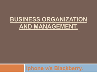 BUSINESS ORGANIZATION
  AND MANAGEMENT.




    Iphone v/s Blackberry.
 