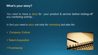 What’s your story?
story
story marketing
 Company Culture
Talent Acquisition
Fundraising
 