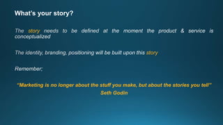 What’s your story?
story
story
“Marketing is no longer about the stuff you make, but about the stories you tell”
Seth Godin
 