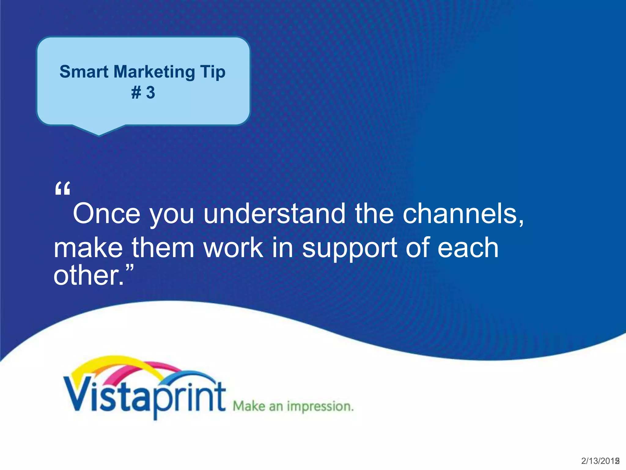 Smart Marketing Tip
       #3




“Once you understand the channels,
make them work in support of each
other.”




                                     2/13/2012
                                            15
 