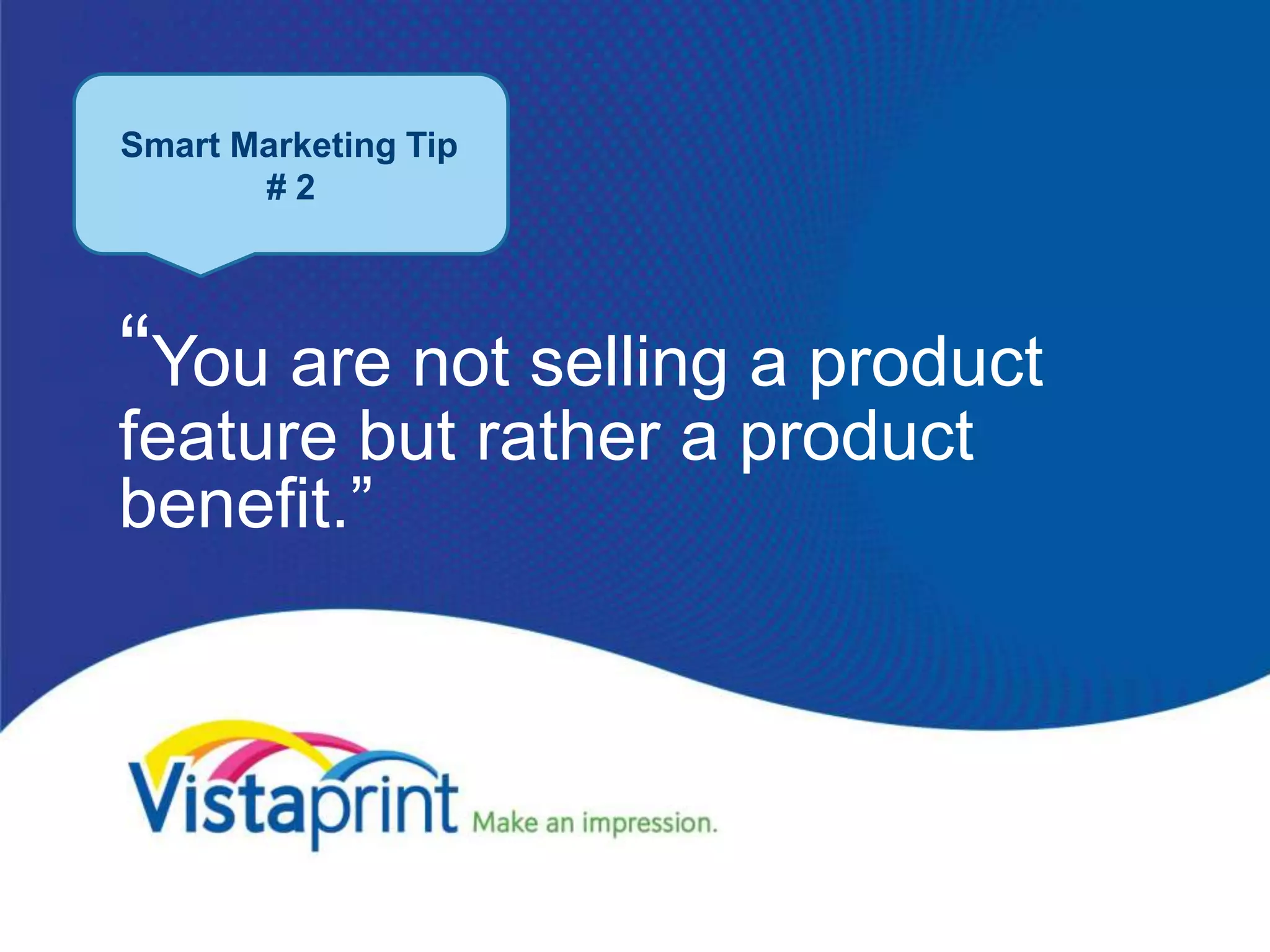 Smart Marketing Tip
       #2




“You are not selling a product
feature but rather a product
benefit.”
 