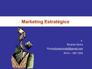 Marketing Estratégico
s.
Ricardo Sicha
Ruizordonezronald@gmail.com
0414 – 350 1304
 