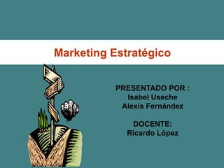 Marketing Estratégico


           PRESENTADO POR :
             Isabel Useche
            Alexis Fernández

              DOCENTE:
             Ricardo López
 