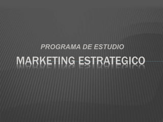 PROGRAMA DE ESTUDIO
MARKETING ESTRATEGICO
 