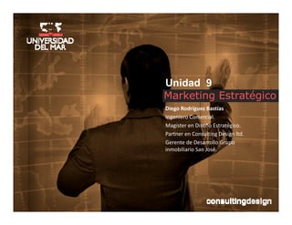 Unidad 9
Marketing Estratégico
Diego Rodríguez Bastías
Ingeniero Comercial.
Magister en Diseño Estratégico.
Magister en Diseño Estratégico.
Partner en Consulting Design ltd.
Gerente de Desarrollo Grupo 
inmobiliario San José.
 