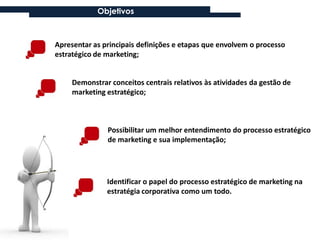 Objetivos



Apresentar as principais definições e etapas que envolvem o processo
estratégico de marketing;


     Demonst...