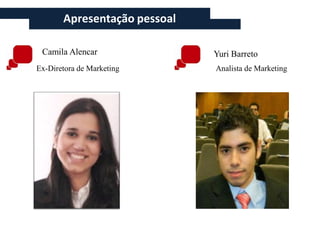 Apresentação pessoal

 Camila Alencar               Yuri Barreto
Ex-Diretora de Marketing      Analista de Marketing
 