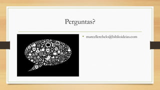 Perguntas?
• marcellerebelo@biblioideias.com
 