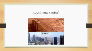 Qual sua visão?
 