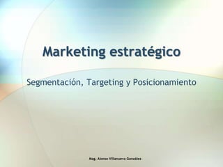 Marketing estratégico
Segmentación, Targeting y Posicionamiento
Mag. Alonso Villanueva González
 